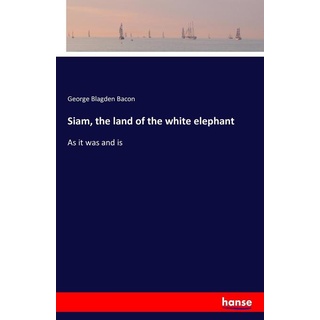 Siam the land of the white elephant: Buch von George Blagden Bacon
