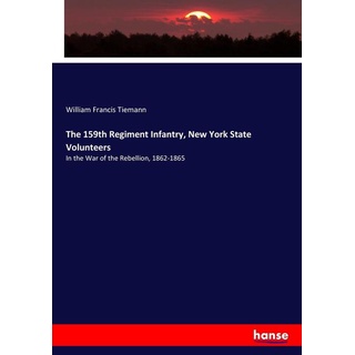 The 159th Regiment Infantry New York State Volunteers: Buch von William Francis Tiemann