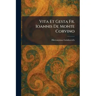 Vita Et Gesta Fr. Ioannis De Monte Corvino