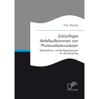 Zukünftiges Abfallaufkommen von Photovoltaikmodulen. Materialfluss- und Reifegradanalyse für das Recycling von Tim Stolle / Bedey & Thoms Media eBook