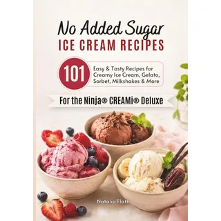 organatica media No Added Sugar Ice Cream Recipes for the Ninja CREAMi Deluxe: 101 Easy & Tasty Recipes for Creamy Ice Cream, Gelato, Sorbet, Milkshakes & More