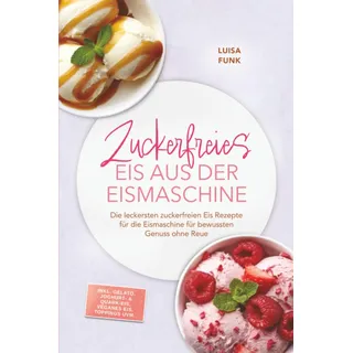 edition lunerion Zuckerfreies Eis aus der Eismaschine: Die leckersten zuckerfreien Eis Rezepte für die Eismaschine für bewussten Genuss ohne Reue – inkl. Gelato, Joghurt- & Quark-Eis, veganes Eis, Toppings uvm.