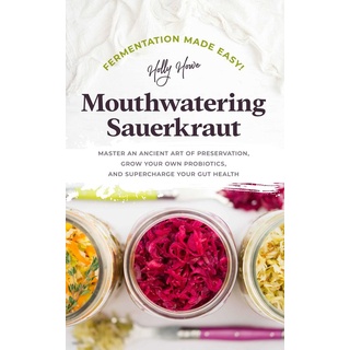 Fermentation Made Easy! Mouthwatering Sauerkraut: Master an Ancient Art of Preservation Grow Your Own Probiotics and Supercharge Your Gut Health a...