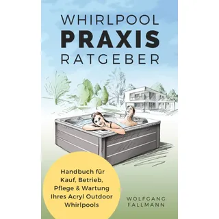 Whirlpool Praxis Ratgeber: Handbuch für Kauf, Betrieb, Pflege & Wartung Ihres Acryl Outdoor Whirlpools