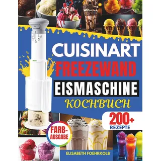Independently published DAS GROßE CUISINART FREEZEWAND EISMASCHINE KOCHBUCH: 200 Rezepte für Eiscreme, Sorbet, Slushies & Milkshakes – High Protein, Vegan & Klassisch | ... ohne Eiskristalle, schnell & gelingsicher