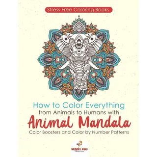 Stressfree Coloring Books. How to Color Everything from Animals to Humans with Animal Mandala Color Boosters and Color by Number Patterns: Buch vo...