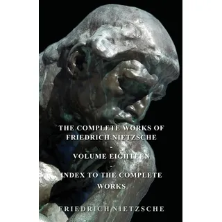 The Complete Works of Friedrich Nietzsche - Volume Eighteen - Index to the Complete Works: Buch von Friedrich Nietzsche
