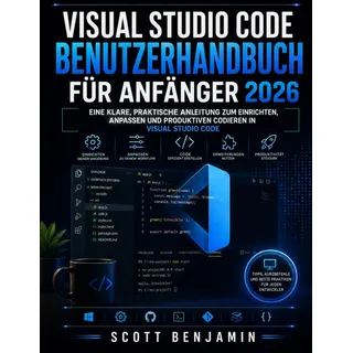 VISUAL STUDIO CODE BENUTZERHANDBUCH FÜR ANFÄNGER 2026: Eine klare, praktische Anleitung zum Einrichten, Anpassen und produktiven Codieren in Visual Studio Code