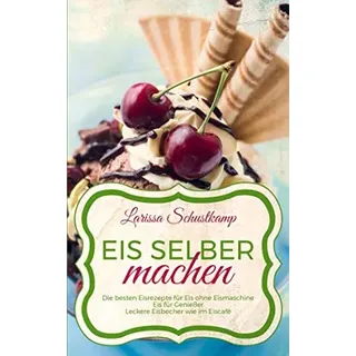 Independently published Eis selber machen: Die besten Eisrezepte für Eis ohne Eismaschine - Eis für Genießer - Leckere Eisbecher wie im Eiscafé